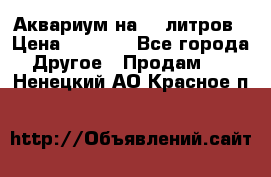 Аквариум на 40 литров › Цена ­ 6 000 - Все города Другое » Продам   . Ненецкий АО,Красное п.